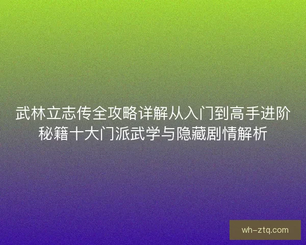 武林立志传全攻略详解从入门到高手进阶秘籍十大门派武学与隐藏剧情解析