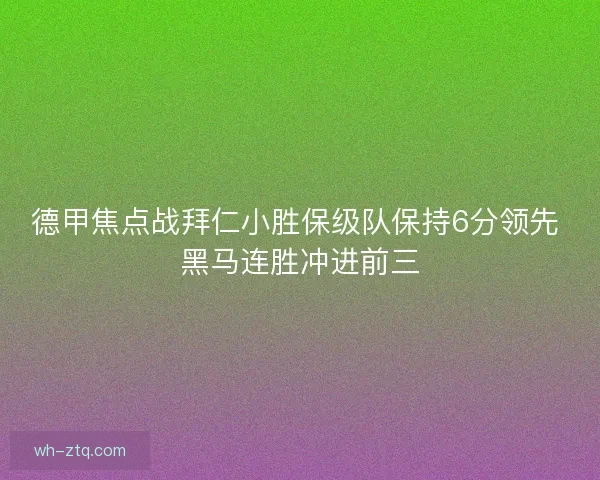 德甲焦点战拜仁小胜保级队保持6分领先 黑马连胜冲进前三