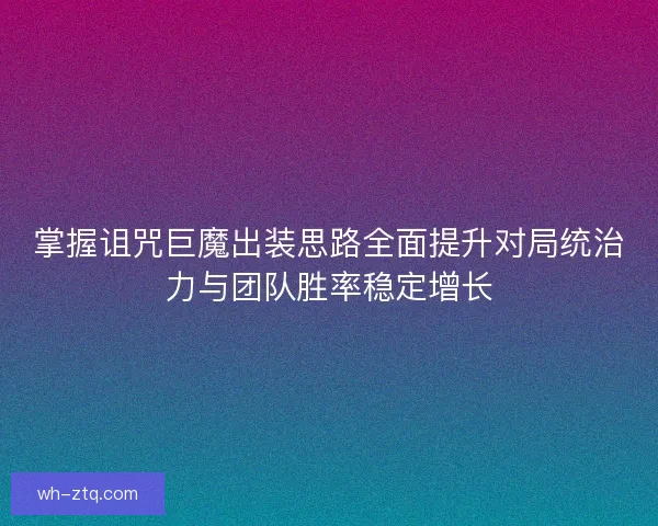 掌握诅咒巨魔出装思路全面提升对局统治力与团队胜率稳定增长