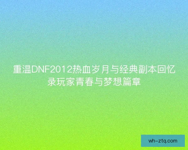重温DNF2012热血岁月与经典副本回忆录玩家青春与梦想篇章