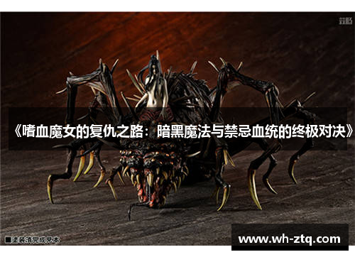 《嗜血魔女的复仇之路：暗黑魔法与禁忌血统的终极对决》