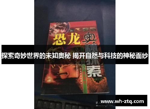 探索奇妙世界的未知奥秘 揭开自然与科技的神秘面纱