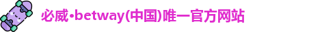 必威·betway(中国)唯一官方网站